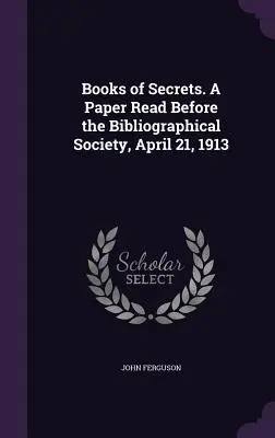 Libros secretos. A Paper Read Before the Bibliographical Society, 21 de abril de 1913 - Books of Secrets. A Paper Read Before the Bibliographical Society, April 21, 1913