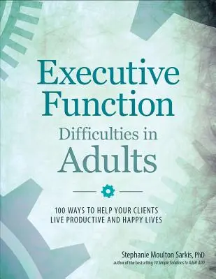 Dificultades de la función ejecutiva en adultos: 100 maneras de ayudar a sus clientes a vivir vidas productivas y felices - Executive Function Difficulties in Adults: 100 Ways to Help Your Clients Live Productive and Happy Lives