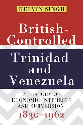 Trinidad y Venezuela bajo control británico: Una historia de intereses económicos y subversión, 1830-1962 - British-Controlled Trinidad and Venezuela: A History of Economic Interests and Subversion, 1830-1962