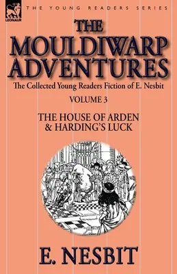 The Collected Young Readers Fiction of E. Nesbit-Volumen 3: The Mouldiwarp Adventures-The House of Arden & Harding's Luck (Las aventuras de Mouldiwarp-La casa de Arden y La suerte de Harding) - The Collected Young Readers Fiction of E. Nesbit-Volume 3: The Mouldiwarp Adventures-The House of Arden & Harding's Luck