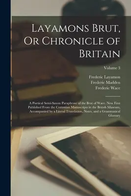 Layamons Brut, O Crónica de Gran Bretaña: Una paráfrasis poética semisajona del Brut de Wace. Ahora se publica por primera vez a partir de los manuscritos algodonianos de la Biblioteca Nacional de Inglaterra. - Layamons Brut, Or Chronicle of Britain: A Poetical Semi-Saxon Paraphrase of the Brut of Wace. Now First Published From the Cottonian Manuscripts in th