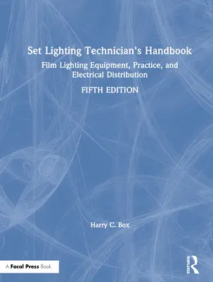 Manual del técnico de iluminación de decorados: Equipo, práctica y distribución eléctrica de la iluminación cinematográfica - Set Lighting Technician's Handbook: Film Lighting Equipment, Practice, and Electrical Distribution