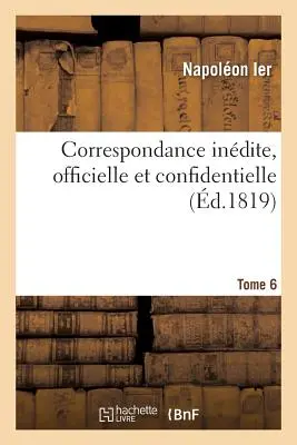 Correspondencia indirecta, oficial y confidencial. Tomo 6 - Correspondance Indite, Officielle Et Confidentielle. Tome 6