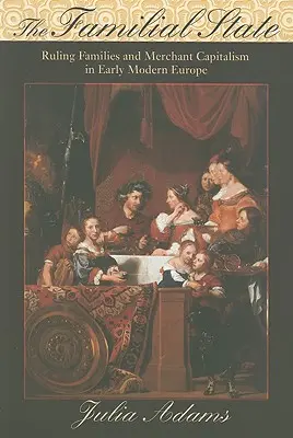El Estado familiar: Familias gobernantes y capitalismo mercantil en la Europa moderna temprana - The Familial State: Ruling Families and Merchant Capitalism in Early Modern Europe
