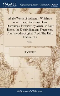 Todas las obras de Epicteto que existen en la actualidad; consistentes en sus discursos, conservados por Arriano en cuatro libros, el Enchiridion y fragmentos. Tr - All the Works of Epictetus, Which are now Extant; Consisting of his Discourses, Preserved by Arrian, in Four Books, the Enchiridion, and Fragments. Tr