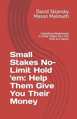 Small Stakes No-Limit Hold 'em: Ayúdeles a darle su dinero: Cómo explotar las debilidades en las partidas de Hold'em sin límite con apuestas pequeñas - Small Stakes No-Limit Hold 'em: Help Them Give You Their Money: Exploiting Weaknesses in Small Stakes No-Limit Hold 'em Games