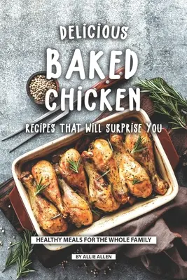 Deliciosas Recetas de Pollo al Horno que Le Sorprenderán: Platos Saludables para Toda la Familia - Delicious Baked Chicken Recipes That Will Surprise You: Healthy Meals for The Whole Family