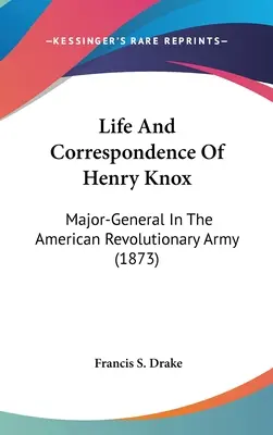 Vida y correspondencia de Henry Knox: Mayor General del Ejército Revolucionario Americano (1873) - Life And Correspondence Of Henry Knox: Major-General In The American Revolutionary Army (1873)