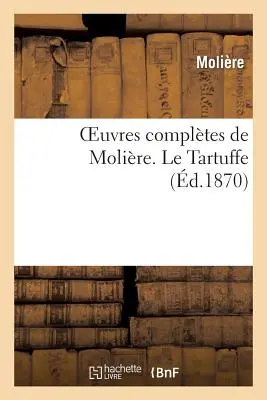 Las Obras Completas de Molire. Le Tartuffe (Molire (Poquelin Dit) Jean-Baptiste) - Oeuvres Compltes de Molire. Le Tartuffe (Molire (Poquelin Dit) Jean-Baptiste)