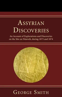 Descubrimientos asirios: Relato de las exploraciones y descubrimientos en el emplazamiento de Nínive durante 1873 y 1874 - Assyrian Discoveries: An Account of Explorations and Discoveries on the Site on Nineveh, During 1873 and 1874