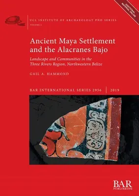 Los antiguos asentamientos mayas y el Bajo Alacranes: Paisaje y comunidades en la región de los Tres Ríos, noroeste de Belice - Ancient Maya Settlement and the Alacranes Bajo: Landscape and Communities in the Three Rivers Region, Northwestern Belize