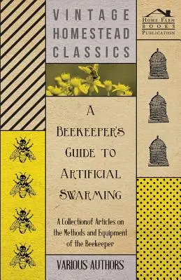 A Beekeeper's Guide to Artificial Swarming - Una colección de artículos sobre los métodos y el equipo del apicultor - A Beekeeper's Guide to Artificial Swarming - A Collection of Articles on the Methods and Equipment of the Beekeeper