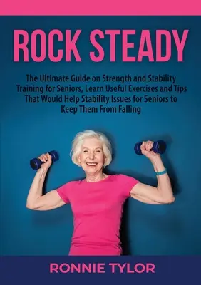 Rock Steady: La guía definitiva sobre el entrenamiento de la fuerza y la estabilidad para personas mayores, aprenda ejercicios y consejos útiles que le ayudarán a mantenerse estable. - Rock Steady: The Ultimate Guide on Strength and Stability Training for Seniors, Learn Useful Exercises and Tips That Would Help Sta