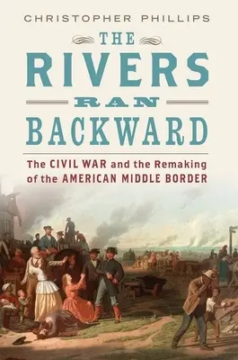 The Rivers Ran Backward: The Civil War and the Remaking of the American Middle Border (La guerra civil y la reconstrucción de la frontera media estadounidense) - The Rivers Ran Backward: The Civil War and the Remaking of the American Middle Border