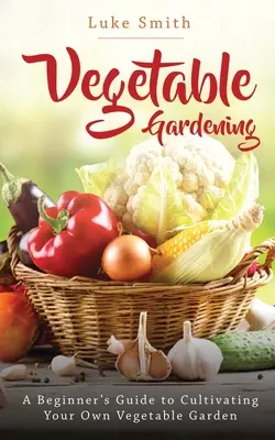 Jardinería de hortalizas: Guía para principiantes para cultivar su propio huerto - Vegetable Gardening: A Beginner's Guide to Cultivating Your Own Vegetable Garden