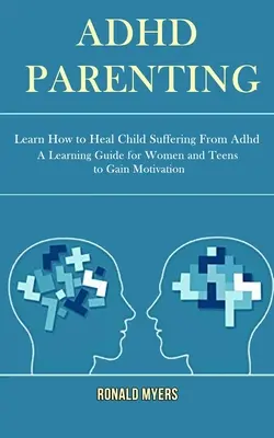 Adhd Parenting: Aprenda a curar a los niños que sufren TDAH (Una guía de aprendizaje para que mujeres y adolescentes adquieran motivación) - Adhd Parenting: Learn How to Heal Child Suffering From Adhd (A Learning Guide for Women and Teens to Gain Motivation)