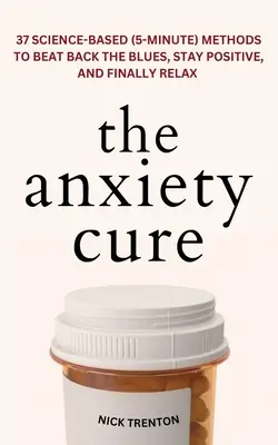 La cura de la ansiedad: 37 métodos (de 5 minutos) basados en la ciencia para vencer la depresión, mantenerse positivo y relajarse por fin - The Anxiety Cure: 37 Science-Based (5-Minute) Methods to Beat Back the Blues, Stay Positive, and Finally Relax: 37 Science-Based (5-Minu