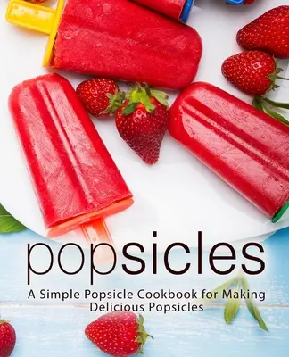 Paletas: Un sencillo libro de cocina para hacer deliciosos polos - Popsicles: A Simple Popsicle Cookbook for Making Delicious Popsicles