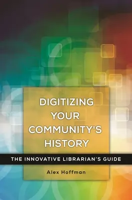 Digitalización de la historia de su comunidad: Guía del bibliotecario innovador - Digitizing Your Community's History: The Innovative Librarian's Guide