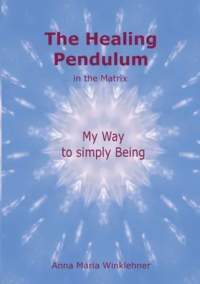 El Péndulo Sanador en la Matriz: Mi camino hacia simplemente ser - The Healing Pendulum in the Matrix: My Way to simply Being