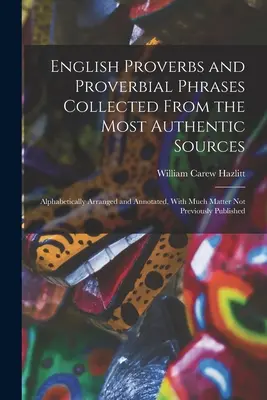 Proverbios y frases proverbiales inglesas recopiladas de las fuentes más auténticas: Ordenados alfabéticamente y anotados, con mucho material no publicado anteriormente. - English Proverbs and Proverbial Phrases Collected From the Most Authentic Sources: Alphabetically Arranged and Annotated, With Much Matter Not Previou