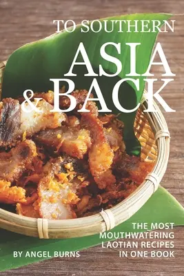 Por el sur de Asia y de vuelta: Las recetas laosianas más apetitosas en un solo libro - To Southern Asia and Back: The Most-Mouthwatering Laotian Recipes in one Book