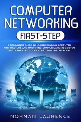 Redes Informáticas Primer Paso: Una guía para principiantes para entender la arquitectura informática y dominar el sistema de comunicaciones incluyendo CISCO, CCNA, C - Computer Networking First-Step: A beginner's guide to understanding computer architecture and mastering communications system including CISCO, CCNA, C