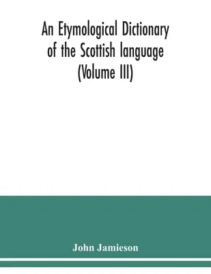 Diccionario etimológico de la lengua escocesa (Volumen III) - An etymological dictionary of the Scottish language (Volume III)