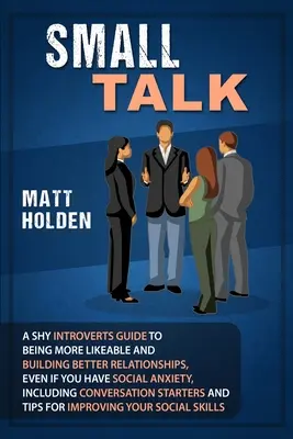 Hablar en voz baja: Guía para introvertidos tímidos para ser más simpáticos y entablar mejores relaciones, incluso si tienes ansiedad social. - Small Talk: A Shy Introverts Guide to Being More Likeable and Building Better Relationships, Even If You Have Social Anxiety, Incl