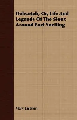 Dahcotah; O, Vida Y Leyendas De Los Sioux Alrededor De Fort Snelling - Dahcotah; Or, Life And Legends Of The Sioux Around Fort Snelling