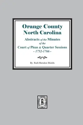 Orange County, North Carolina Abstracts of the Minutes of the Court of Pleas and Quarter Sessions, 1752-1766 (Condado de Orange, Carolina del Norte, Resúmenes de las Actas del Tribunal de Causas y Cuartos de Sesiones, 1752-1766) - Orange County, North Carolina Abstracts of the Minutes of the Court of Pleas and Quarter Sessions, 1752-1766