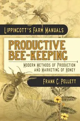 La apicultura productiva Métodos modernos de producción y comercialización de la miel: Lippincott's Farm Manuals - Productive Bee-Keeping Modern Methods of Production and Marketing of Honey: Lippincott's Farm Manuals