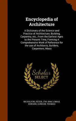 Enciclopedia de Arquitectura: Diccionario de la ciencia y la práctica de la arquitectura, la construcción, la carpintería, etc., desde la más remota antigüedad hasta nuestros días. - Encyclopedia of Architecture: A Dictionary of the Science and Practice of Architecture, Building, Carpentry, etc., From the Earliest Ages to the Pre