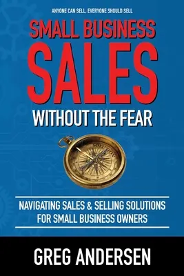 Ventas en la pequeña empresa, sin miedo: Navegar por las ventas y soluciones de venta para propietarios de pequeñas empresas - Small Business Sales, Without the Fear: Navigating Sales & Selling Solutions for small business owners