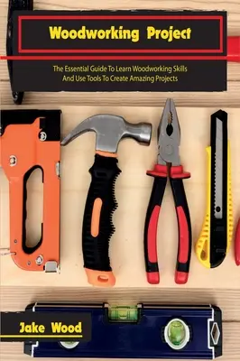 Proyectos de carpintería: La guía esencial para aprender técnicas de carpintería y utilizar herramientas para crear proyectos asombrosos - Woodworking Projects: The Essential Guide To Learn Woodworking Skills And Use Tools To Create Amazing Projects