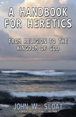 Manual para herejes: De la religión al Reino de Dios - A Handbook for Heretics: From Religion to the Kingdom of God