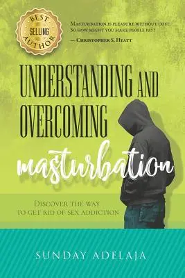 Comprender y Superar la Masturbación: Descubra la Manera de Librarse de la Adicción al Sexo - Understanding and Overcoming Masturbation: Discover the Way to Get Rid of Sex Addiction