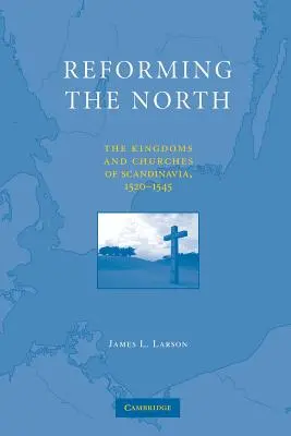 Reformar el Norte: Los reinos y las iglesias de Escandinavia, 1520-1545 - Reforming the North: The Kingdoms and Churches of Scandinavia, 1520-1545