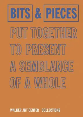 Piezas y fragmentos reunidos para presentar una apariencia de conjunto: Colecciones del Walker Art Center - Bits & Pieces Put Together to Present a Semblance of a Whole: Walker Art Center Collections