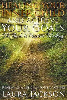 Cura a tu Niño Interior y Alcanza tus Metas - La Guía del Pensamiento Positivo: Renueva, Cambia y Da Poder a los Demás - Healing Your Inner Child and Achieve Your Goals - The Guide to Positive Thinking: Renew, Change & Empower Others