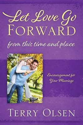 Dejemos que el amor siga adelante Desde este tiempo y lugar Aliento para tu matrimonio - Let Love Go Forward: From this Time and Place: Encouragement for Your Marriage