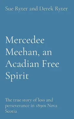 Mercedee Meehan, un espíritu libre acadiano: La verdadera historia de pérdida, crecimiento y perseverancia en la Nueva Escocia de 1890 - Mercedee Meehan, an Acadian Free Spirit: The true story of loss, growth, and perseverance in 1890s Nova Scotia