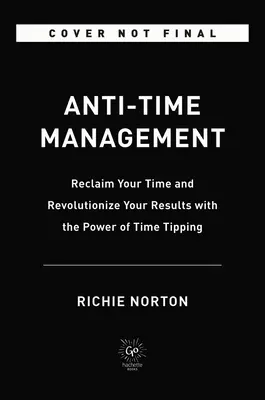 Anti-Time Management: Recupere su tiempo y revolucione sus resultados con el poder de la inclinación del tiempo - Anti-Time Management: Reclaim Your Time and Revolutionize Your Results with the Power of Time Tipping