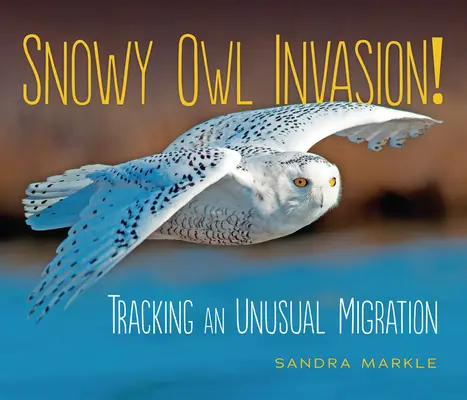 La invasión de los búhos nivales Siguiendo la pista de una migración inusual - Snowy Owl Invasion!: Tracking an Unusual Migration