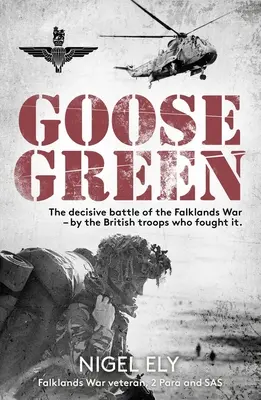 Goose Green: La batalla decisiva de la Guerra de las Malvinas - Por las tropas británicas que la libraron - Goose Green: The Decisive Battle of the Falklands War - By the British Troops Who Fought It