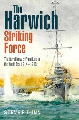 La Fuerza de Ataque de Harwich: La primera línea de la Royal Navy en el Mar del Norte 1914-1918 - The Harwich Striking Force: The Royal Navy's Front Line in the North Sea 1914-1918