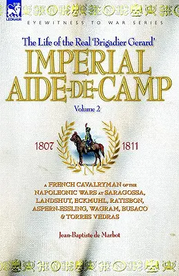 Imperial Aide-De-Camp - A French Cavalryman of the Napoleonic Wars at Saragossa, Landshut, Eckmuhl, Ratisbon, Aspern-Essling, Wagram, Busaco & Torres