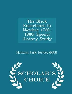 La Experiencia Negra en Natchez 1720-1880: Special History Study - Scholar's Choice Edition (National Park Service (Nps)) - The Black Experience in Natchez 1720-1880: Special History Study - Scholar's Choice Edition (National Park Service (Nps))