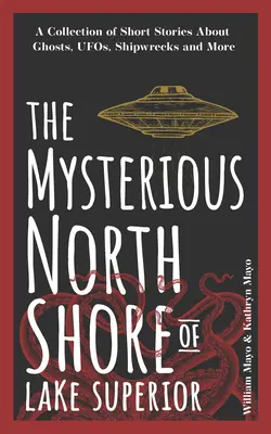 La misteriosa costa norte del Lago Superior: Una colección de relatos cortos sobre fantasmas, ovnis, naufragios y mucho más - The Mysterious North Shore of Lake Superior: A Collection of Short Stories about Ghosts, Ufos, Shipwrecks, and More