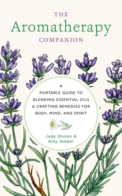 El compañero de la aromaterapia: Una Guía Portátil para Mezclar Aceites Esenciales y Crear Remedios para el Cuerpo, la Mente y el Espíritu - The Aromatherapy Companion: A Portable Guide to Blending Essential Oils and Crafting Remedies for Body, Mind, and Spirit